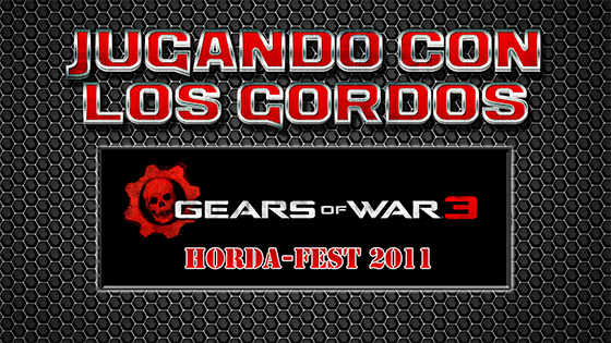 Jugando con los Gordos: Horda-Fest 2011 en Gears of War 3
