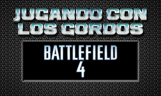 Jugando con los Gordos: Battlefield 4