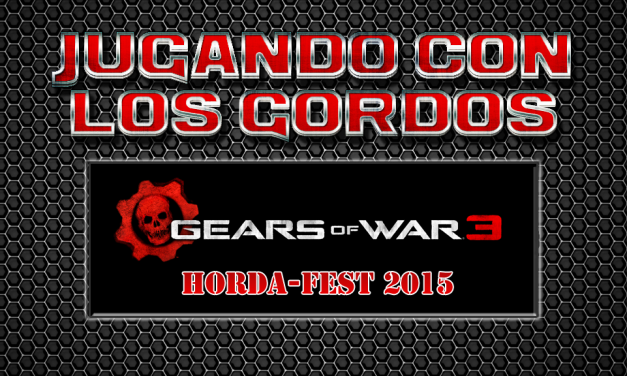 Jugando con los Gordos: Gears of War 3 – Horda Fest 2015