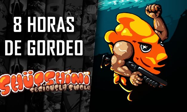 8 Horas de Gordeo – Shutshimi: Seriously Swole