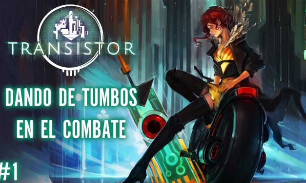 Serie Transistor Parte 1: Dando de Tumbos en el Combate